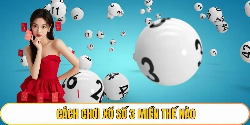 Cách chơi xổ số 3 miền thế nào